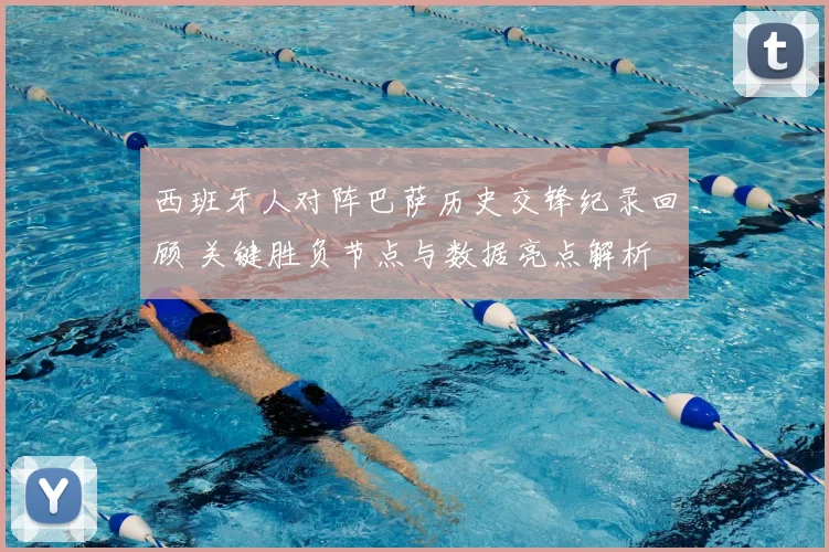 西班牙人对阵巴萨历史交锋纪录回顾 关键胜负节点与数据亮点解析