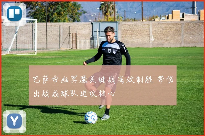 巴萨帝幽冥魔关键战高效制胜 带伤出战成球队进攻核心