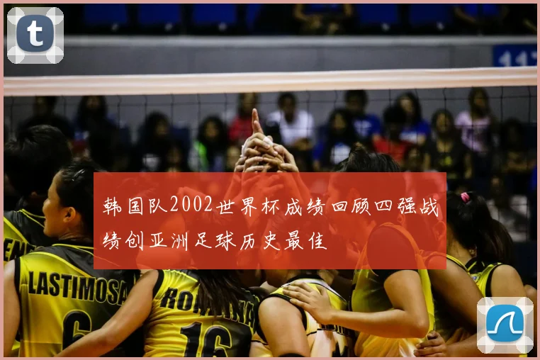 韩国队2002世界杯成绩回顾四强战绩创亚洲足球历史最佳