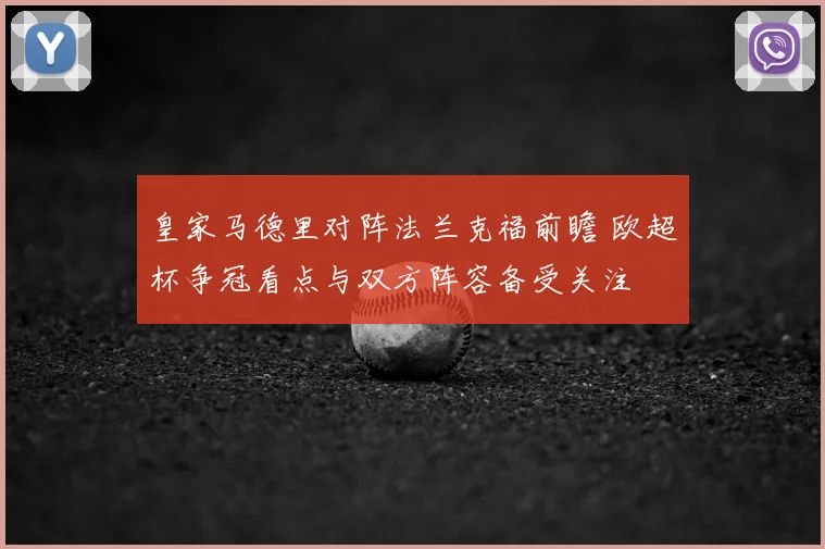 皇家马德里对阵法兰克福前瞻 欧超杯争冠看点与双方阵容备受关注
