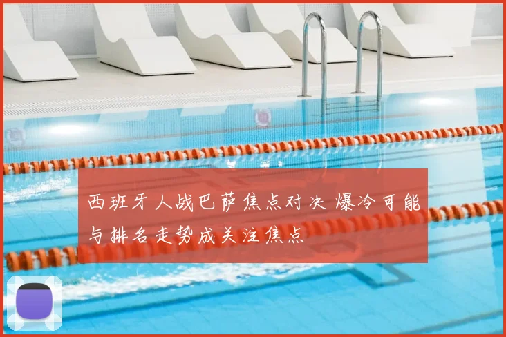 西班牙人战巴萨焦点对决 爆冷可能与排名走势成关注焦点