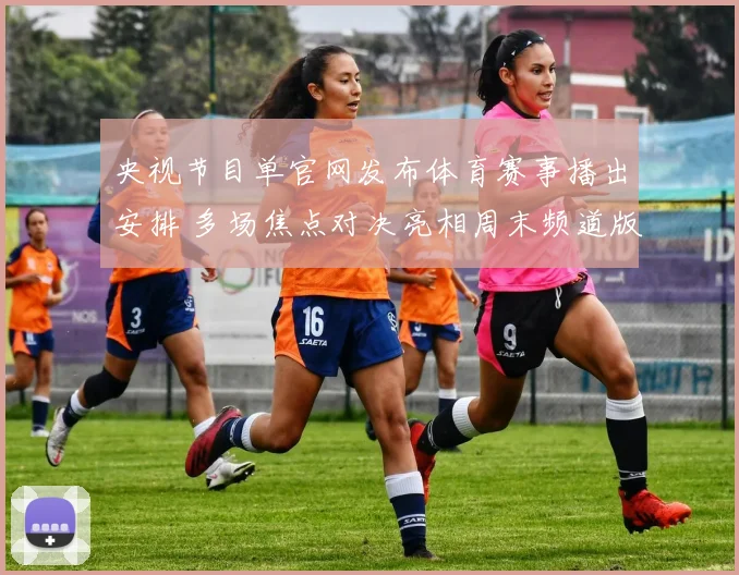 央视节目单官网发布体育赛事播出安排 多场焦点对决亮相周末频道版图