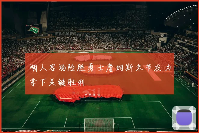 湖人客场险胜勇士詹姆斯末节发力拿下关键胜利