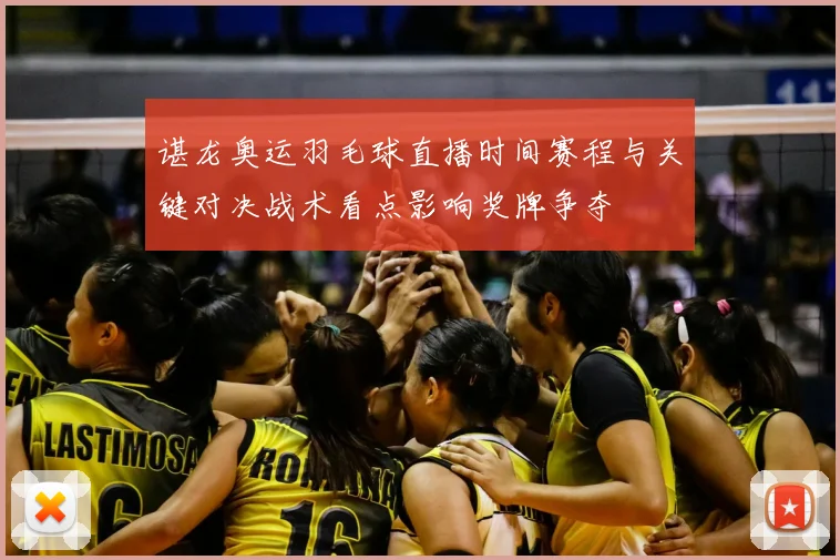 谌龙奥运羽毛球直播时间赛程与关键对决战术看点影响奖牌争夺