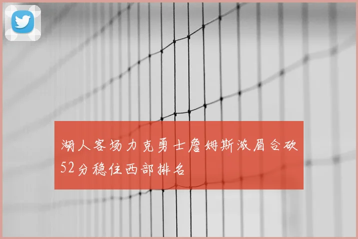 湖人客场力克勇士詹姆斯浓眉合砍52分稳住西部排名
