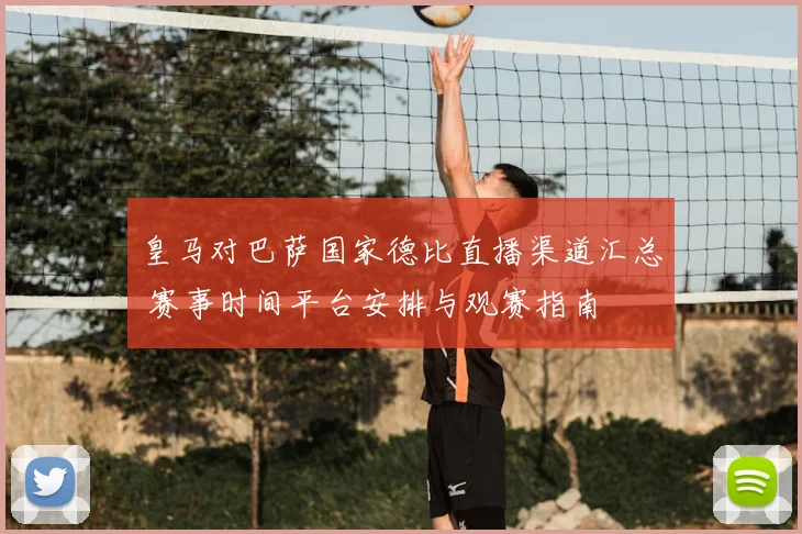 皇马对巴萨国家德比直播渠道汇总 赛事时间平台安排与观赛指南