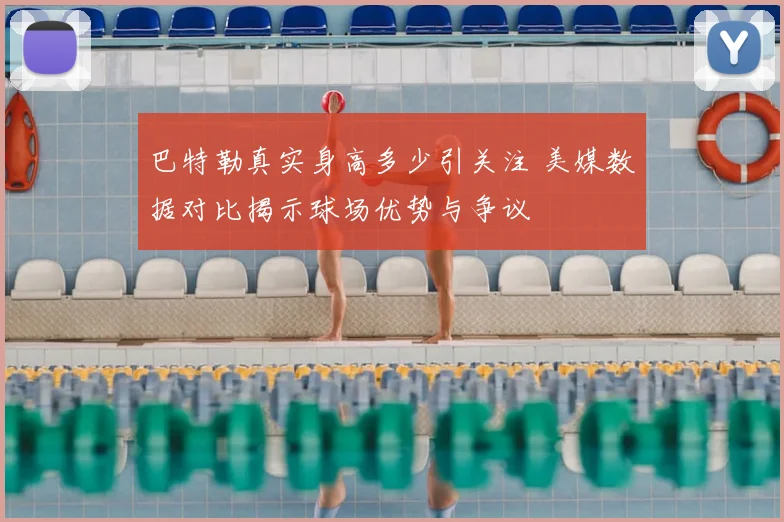 巴特勒真实身高多少引关注 美媒数据对比揭示球场优势与争议