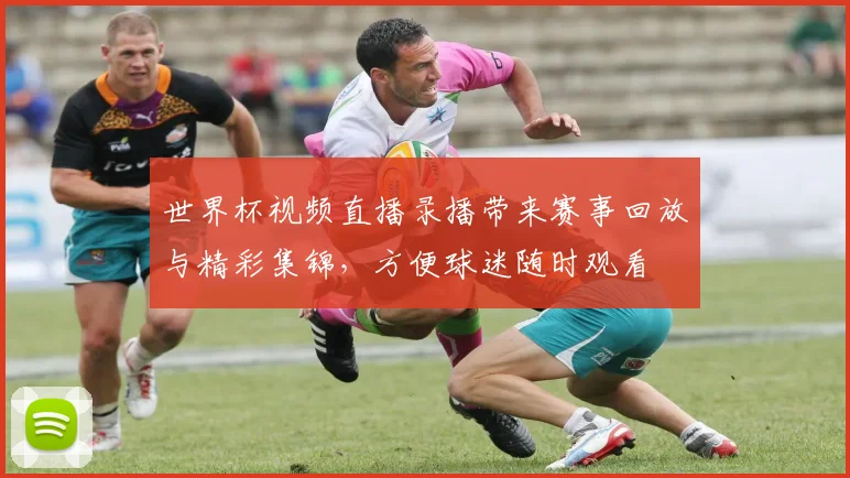 世界杯视频直播录播带来赛事回放与精彩集锦，方便球迷随时观看