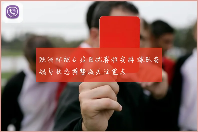 欧洲杯综合症困扰赛程安排 球队备战与状态调整成关注重点