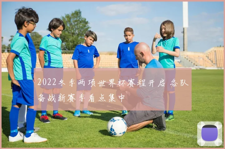 2022冬季两项世界杯赛程开启 各队备战新赛季看点集中
