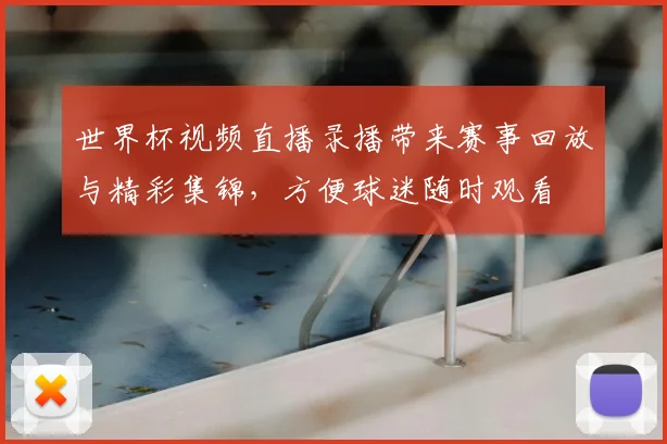 世界杯视频直播录播带来赛事回放与精彩集锦，方便球迷随时观看