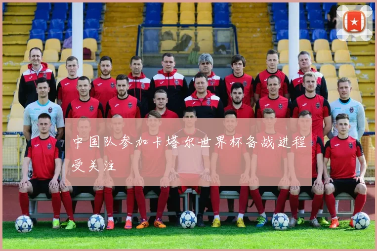 中国队参加卡塔尔世界杯备战进程受关注