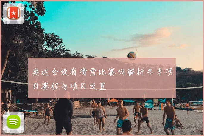 奥运会设有滑雪比赛吗解析冬季项目赛程与项目设置